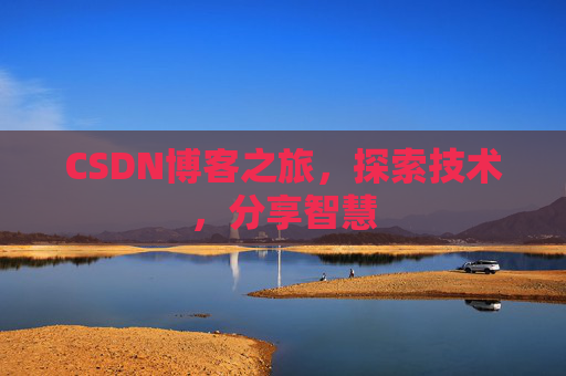 CSDN博客之旅,探索技术,分享智慧 CSDN博客之旅,探索技术,分享智慧